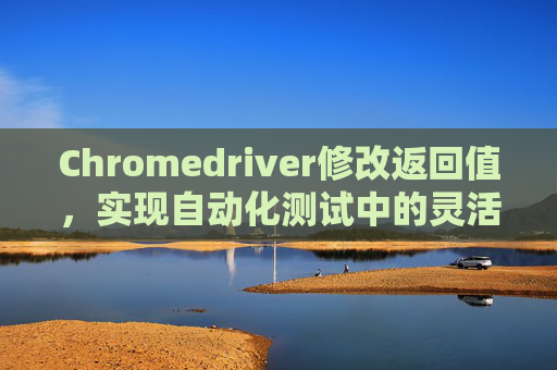 Chromedriver修改返回值，实现自动化测试中的灵活模拟响应